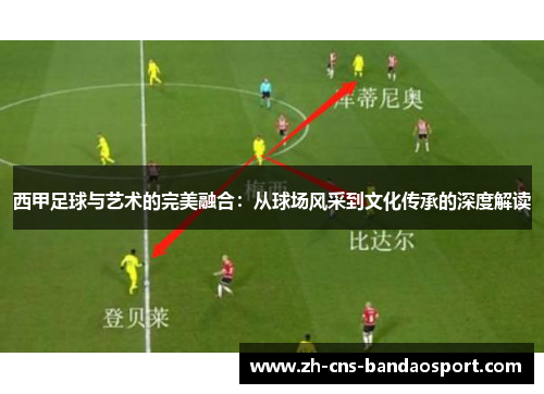 西甲足球与艺术的完美融合：从球场风采到文化传承的深度解读