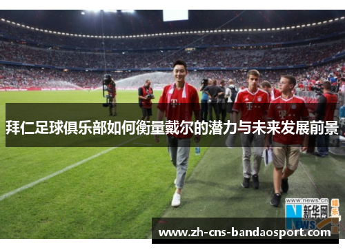 拜仁足球俱乐部如何衡量戴尔的潜力与未来发展前景