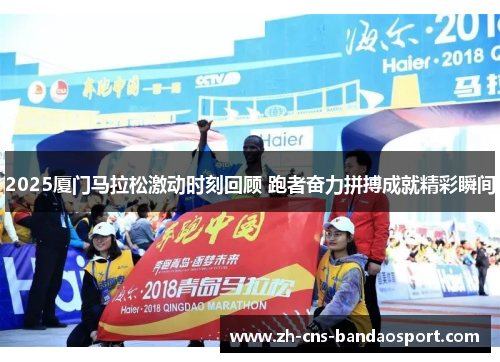 2025厦门马拉松激动时刻回顾 跑者奋力拼搏成就精彩瞬间