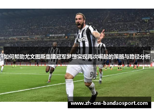 如何帮助尤文图斯重建冠军梦想实现再次崛起的策略与路径分析