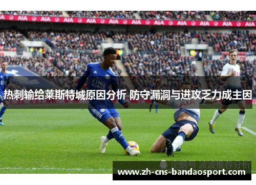 热刺输给莱斯特城原因分析 防守漏洞与进攻乏力成主因