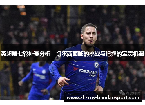 英超第七轮补赛分析：切尔西面临的挑战与把握的宝贵机遇