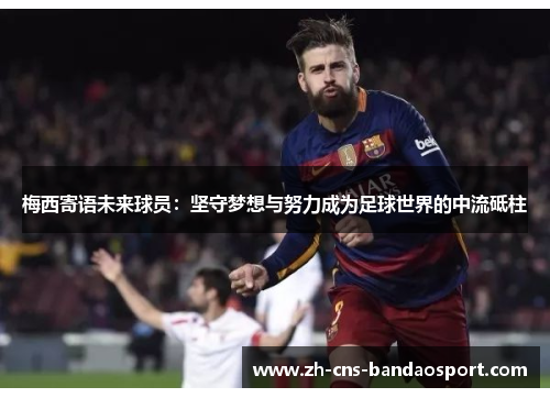 梅西寄语未来球员：坚守梦想与努力成为足球世界的中流砥柱