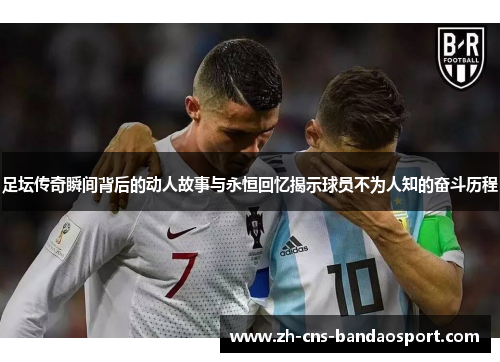 足坛传奇瞬间背后的动人故事与永恒回忆揭示球员不为人知的奋斗历程