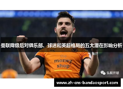 曼联降级后对俱乐部、球迷和英超格局的五大潜在影响分析