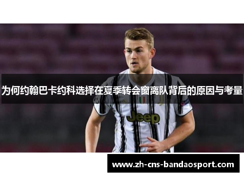 为何约翰巴卡约科选择在夏季转会窗离队背后的原因与考量