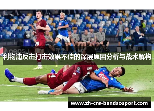 利物浦反击打击效果不佳的深层原因分析与战术解构