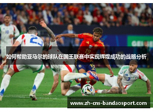 如何帮助亚马尔的球队在国王联赛中实现辉煌成功的战略分析