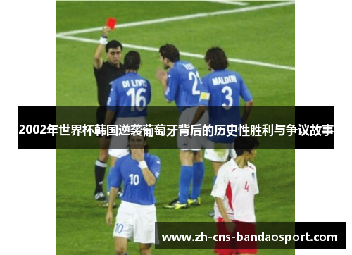 2002年世界杯韩国逆袭葡萄牙背后的历史性胜利与争议故事