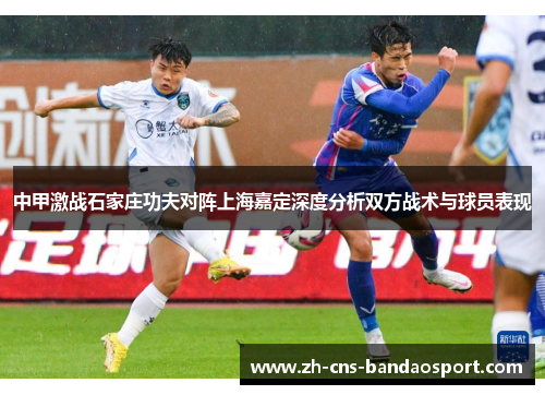 中甲激战石家庄功夫对阵上海嘉定深度分析双方战术与球员表现