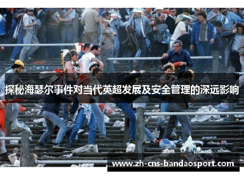 探秘海瑟尔事件对当代英超发展及安全管理的深远影响 探秘海瑟尔事件对当代英超发展及安全管理的深远影响