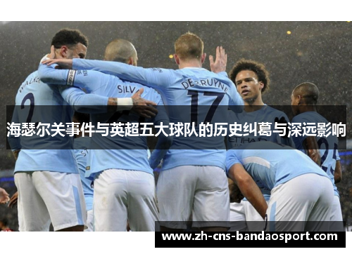 海瑟尔关事件与英超五大球队的历史纠葛与深远影响