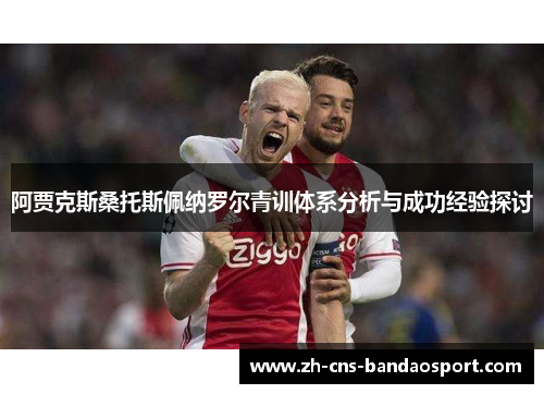 阿贾克斯桑托斯佩纳罗尔青训体系分析与成功经验探讨